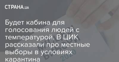 Будет кабина для голосования людей с температурой. В ЦИК рассказали про местные выборы в условиях карантина - strana.ua