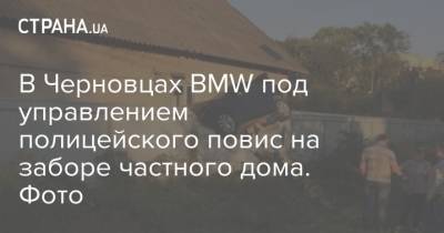 В Черновцах BMW под управлением полицейского повис на заборе частного дома. Фото - strana.ua - Черновцы