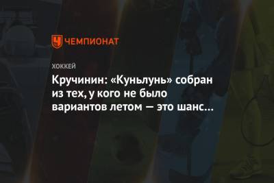 Алексей Кручинин - Кручинин: «Куньлунь» собран из тех, у кого не было вариантов летом — это шанс для каждого - championat.com