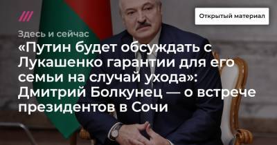 Максим Галкин - Дмитрий Болкунец - Мария Колесникова - «Путин будет обсуждать с Лукашенко гарантии для его семьи на случай ухода»: Дмитрий Болкунец — о встрече президентов в Сочи - tvrain.ru - Сочи - Минск