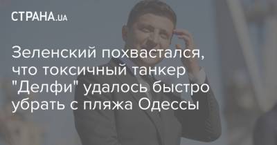 Владимир Зеленский - Зеленский похвастался, что токсичный танкер "Делфи" удалось быстро убрать с пляжа Одессы - strana.ua - Одесса - Одесская обл. - Черноморск