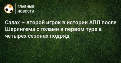 Мохамед Салах - Салах – второй игрок в истории АПЛ после Шерингема с голами в первом туре в четырех сезонах подряд - bombardir.ru