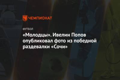 Кристиан Нобоа - Ивелин Попов - Никита Бурмистров - «Молодцы». Ивелин Попов опубликовал фото из победной раздевалки «Сочи» - championat.com - Сочи - Грозный