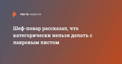 Сергей Синицын - Шеф-повар рассказал, что категорически нельзя делать с лавровым листом - ren.tv