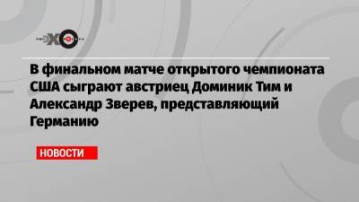 Роджер Федерер - Рафаэль Надаль - Даниил Медведев - Тим Доминик - Александр Зверев - В финальном матче открытого чемпионата США сыграют австриец Доминик Тим и Александр Зверев, представляющий Германию - echo.msk.ru - Россия - США - Германия - Нью-Йорк