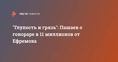 Михаил Ефремов - Эльман Пашаев - "Глупость и грязь": Пашаев о гонораре в 11 миллионов от Ефремова - ren.tv - Москва