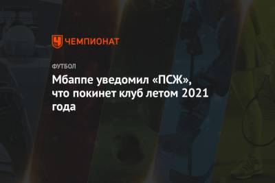 Нассер Аль-Хелаифи - Килиан Мбапп - Мбаппе уведомил «ПСЖ», что покинет клуб летом 2021 года - championat.com - Англия - Франция - Испания - Монако