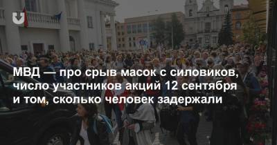 МВД — про срыв масок с силовиков, число участников акций 12 сентября и том, сколько человек задержали - news.tut.by