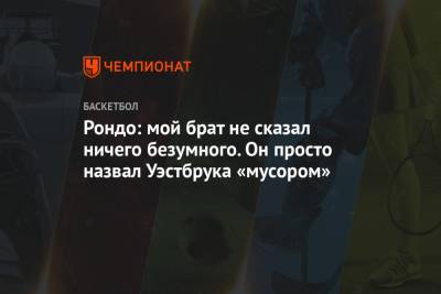 Расселл Уэстбрук - Рондо: мой брат не сказал ничего безумного. Он просто назвал Уэстбрука «мусором» - championat.com - Лос-Анджелес