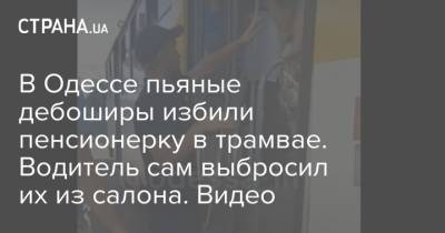 В Одессе пьяные дебоширы избили пенсионерку в трамвае. Водитель сам выбросил их из салона. Видео - strana.ua - Одесса - Новости Одессы