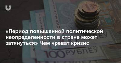 «Период повышенной политической неопределенности в стране может затянуться» Чем чреват кризис - news.tut.by - Белоруссия