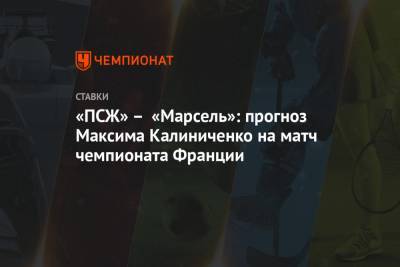 Томас Тухель - Максим Калиниченко - «ПСЖ» – «Марсель»: прогноз Максима Калиниченко на матч чемпионата Франции - championat.com - Украина - Франция