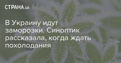 Наталья Диденко - В Украину идут заморозки. Синоптик рассказала, когда ждать похолодания - strana.ua - Украина - Киев