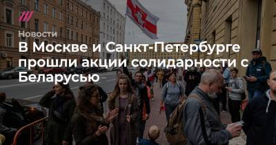 Александр Лукашенко - В Москве и Санкт-Петербурге прошли акции солидарности с Беларусью - tvrain.ru - Москва - Санкт-Петербург - Белоруссия - Минск