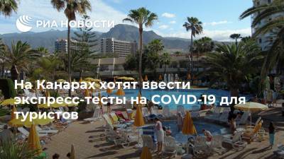 На Канарах хотят ввести экспресс-тесты на COVID-19 для туристов - ria.ru - Москва - Англия - Германия - Испания