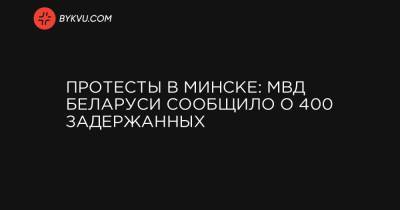 Александр Лукашенко - Протесты в Минске: МВД Беларуси сообщило о 400 задержанных - bykvu.com - Белоруссия - Минск
