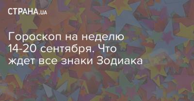 Гороскоп на неделю 14-20 сентября. Что ждет все знаки Зодиака - strana.ua