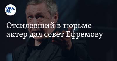 Михаил Ефремов - Владимир Долинский - Отсидевший в тюрьме актер дал совет Ефремову - ura.news - Москва