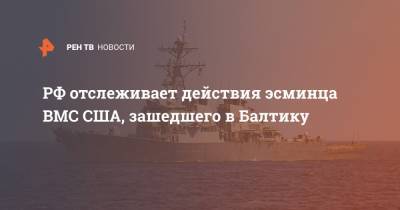 РФ отслеживает действия эсминца ВМС США, зашедшего в Балтику - ren.tv - Россия - США