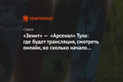 «Зенит» — «Арсенал» Тула: где будет трансляция, смотреть онлайн, во сколько начало матча - championat.com - Россия - Тула