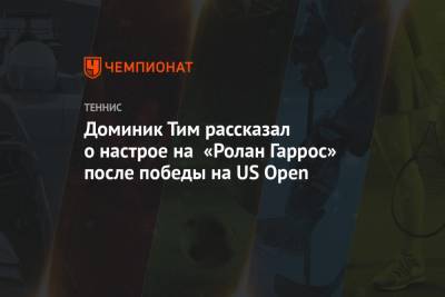 Тим Доминик - Доминик Тим рассказал о настрое на «Ролан Гаррос» после победы на US Open - championat.com - Австрия - Россия - США