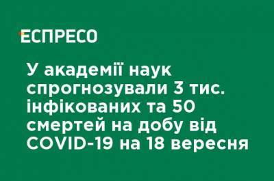 В академии наук спрогнозировали 3 тыс. инфицированных и 50 смертей в сутки от COVID-19 на 18 сентября - ru.espreso.tv - Украина