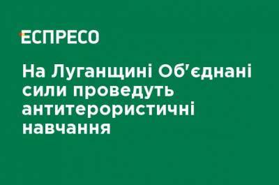 На Луганщине Объединенные силы проведут антитеррористические учения - ru.espreso.tv - Рубежное