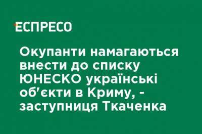 Оккупанты пытаются внести в список ЮНЕСКО украинские объекты в Крыму, - заместитель Ткаченко - ru.espreso.tv - Россия - Украина - Крым