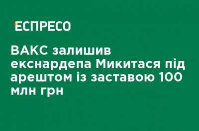 Максим Микитась - ВАКС оставил экс-нардепа Микитася под арестом с залогом 100 млн грн - ru.espreso.tv - Украина