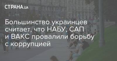 Большинство украинцев считает, что НАБУ, САП и ВАКС провалили борьбу с коррупцией - strana.ua