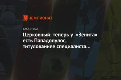 Александр Церковный - Церковный: теперь у «Зенита» есть Пападопулос, титулованнее специалиста найти сложно - championat.com - Санкт-Петербург