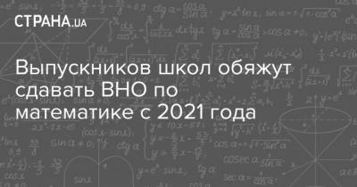 Выпускников школ обяжут сдавать ВНО по математике с 2021 года - strana.ua