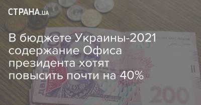 В бюджете Украины-2021 содержание Офиса президента хотят повысить почти на 40% - strana.ua - Украина