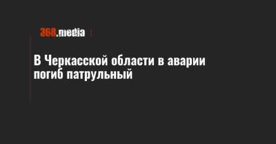 В Черкасской области в аварии погиб патрульный - 368.media - Черкасская обл.