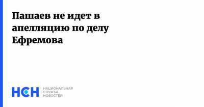 Михаил Ефремов - Эльман Пашаев - Пашаев не идет в апелляцию по делу Ефремова - nsn.fm