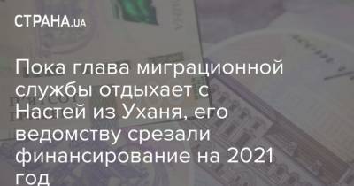 Максим Соколюк - Пока глава миграционной службы отдыхает с Настей из Уханя, его ведомству срезали финансирование на 2021 год - strana.ua - Украина - Стамбул - Ухань