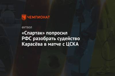 Андрей Панков - Зелимхан Бакаев - Иван Обляков - Сергей Карасев - Шамиль Газизов - «Спартак» попросил РФС разобрать судейство Карасёва в матче с ЦСКА - championat.com - Москва