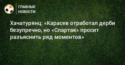 Сергей Карасев - Ашот Хачатурянц - Хачатурянц: «Карасев отработал дерби безупречно, но «Спартак» просит разъяснить ряд моментов» - bombardir.ru