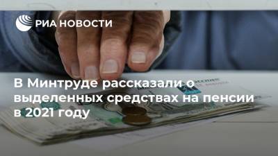 В Минтруде рассказали о выделенных средствах на пенсии в 2021 году - ria.ru - Москва - Россия