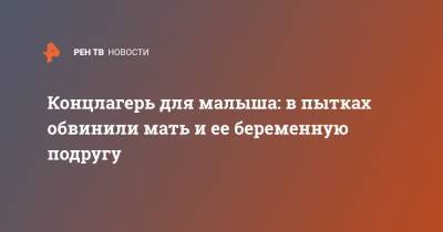 Концлагерь для малыша: в пытках обвинили мать и ее беременную подругу - ren.tv - Омская обл.