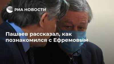 Михаил Ефремов - Эльман Пашаев - Пашаев рассказал, как познакомился с Ефремовым - ria.ru - Москва