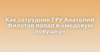 Как сотрудник ГРУ Анатолий Филатов попал в «медовую ловушку» - skuke.net - Франция - Лаос