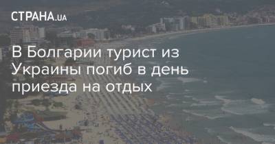 В Болгарии турист из Украины погиб в день приезда на отдых - strana.ua - Украина - Болгария - Бургас