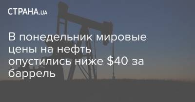 В понедельник мировые цены на нефть опустились ниже $40 за баррель - strana.ua - США - Лондон - Нью-Йорк