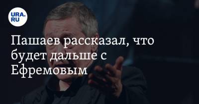 Михаил Ефремов - Эльман Пашаев - Пашаев рассказал, что будет дальше с Ефремовым - ura.news