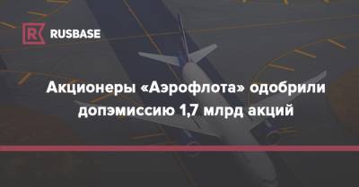 Георгий Ващенко - Акционеры «Аэрофлота» одобрили допэмиссию 1,7 млрд акций - rb.ru - Россия