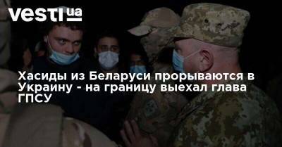 Хасиды из Беларуси прорываются в Украину - на границу выехал глава ГПСУ - vesti.ua - Украина - Израиль - Белоруссия