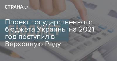 Проект государственного бюджета Украины на 2021 год поступил в Верховную Раду - strana.ua - Украина