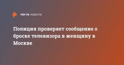 Полиция проверяет сообщение о броске телевизора в женщину в Москве - ren.tv - Москва - Зеленоград