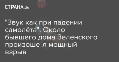 "Звук как при падении самолёта". Около бывшего дома Зеленского произошёл мощный взрыв - strana.ua